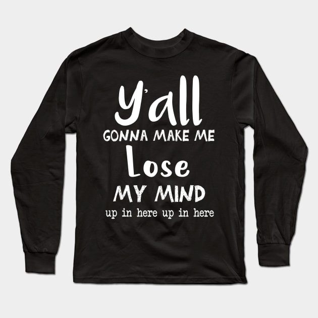Ya'll Gonna Make Me Lose My Mind Up In Here Up In Here || Mom Life Shirt || Adulting Shirt || Funny Shirts || Lose My Mind Shirt Long Sleeve T-Shirt by cuffiz